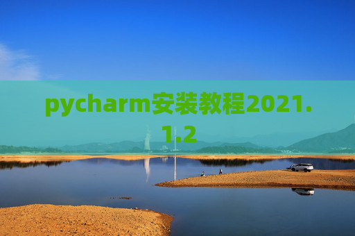 pycharm安装教程2021.1.2 pycharm安装教程2021.1.2